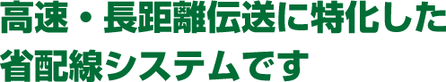 高速・長距離伝送に特化した省配線システムです