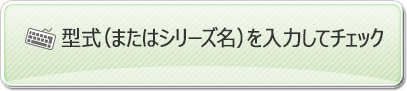 型式（またはシリーズ名）を入力してチェック