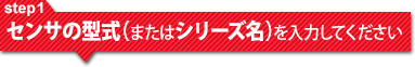 STEP1 センサの型式（またはシリーズ名）を入力してください